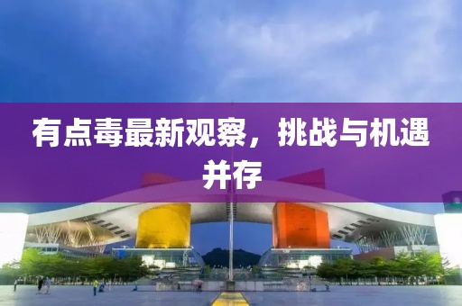 有点毒最新观察，挑战与机遇并存