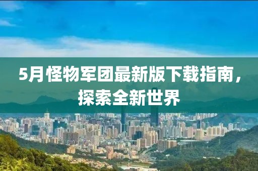 5月怪物军团最新版下载指南，探索全新世界