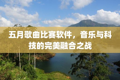 五月歌曲比赛软件，音乐与科技的完美融合之战