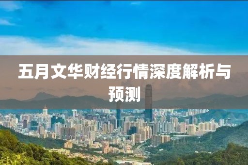 五月文华财经行情深度解析与预测