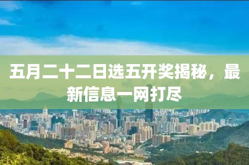 五月二十二日选五开奖揭秘，最新信息一网打尽