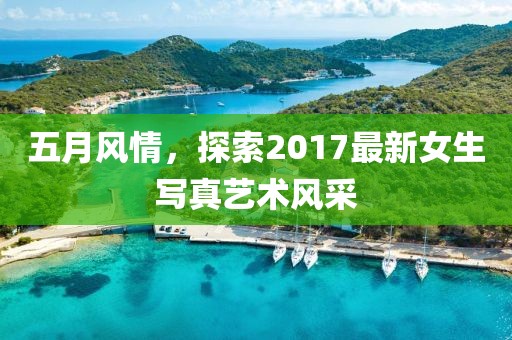 五月风情，探索2017最新女生写真艺术风采