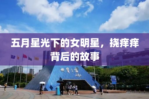 五月星光下的女明星，挠痒痒背后的故事