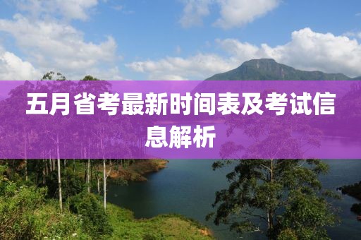 五月省考最新时间表及考试信息解析
