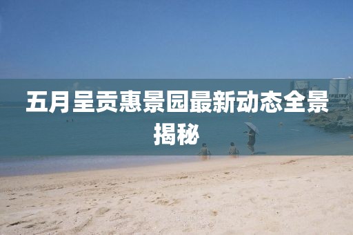五月呈贡惠景园最新动态全景揭秘