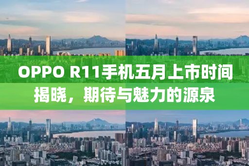 OPPO R11手机五月上市时间揭晓，期待与魅力的源泉