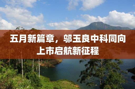 五月新篇章，邬玉良中科同向上市启航新征程
