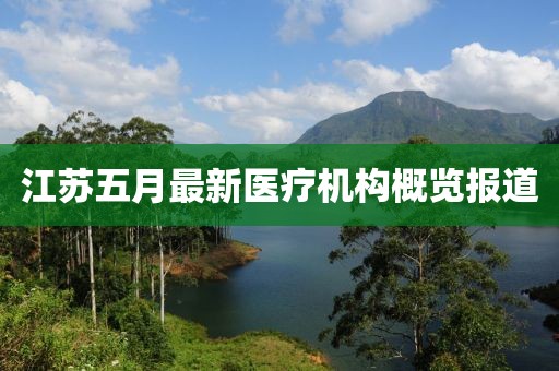 江苏五月最新医疗机构概览报道