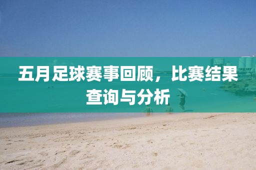 五月足球赛事回顾，比赛结果查询与分析