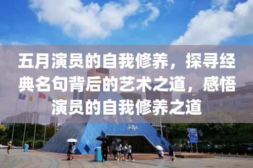 五月演员的自我修养，探寻经典名句背后的艺术之道，感悟演员的自我修养之道