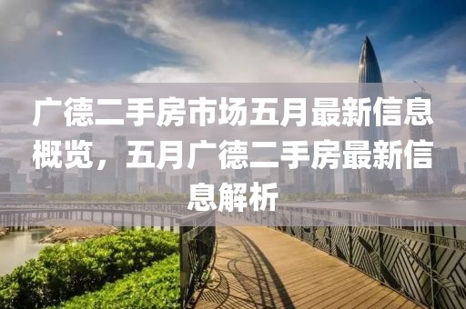广德二手房市场五月最新信息概览，五月广德二手房最新信息解析