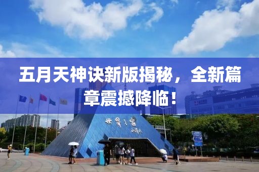 五月天神诀新版揭秘，全新篇章震撼降临！