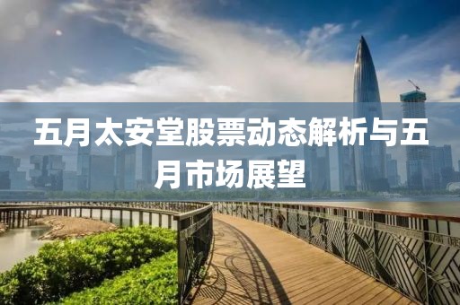 五月太安堂股票动态解析与五月市场展望