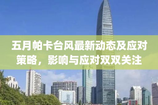 五月帕卡台风最新动态及应对策略，影响与应对双双关注