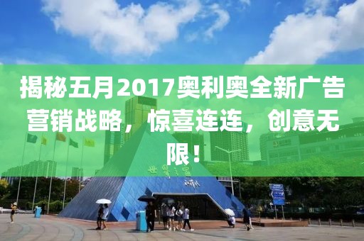 揭秘五月2017奥利奥全新广告营销战略，惊喜连连，创意无限！