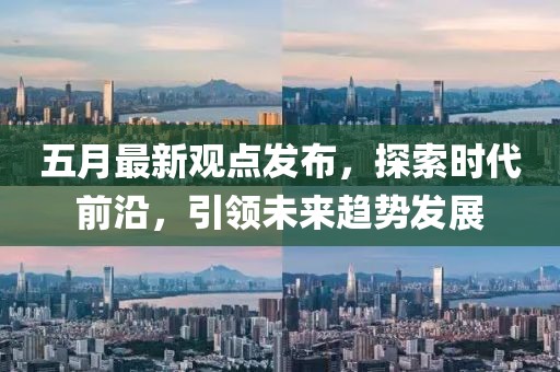 五月最新观点发布，探索时代前沿，引领未来趋势发展