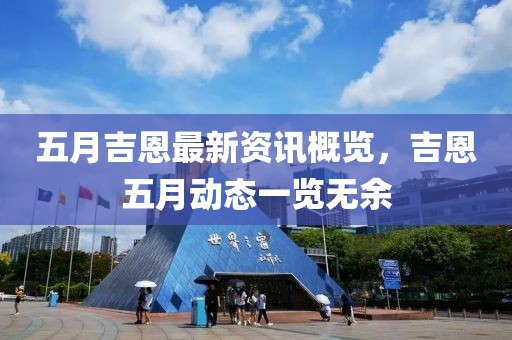 五月吉恩最新资讯概览，吉恩五月动态一览无余