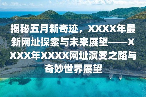 揭秘五月新奇迹，XXXX年最新网址探索与未来展望——XXXX年XXXX网址演变之路与奇妙世界展望