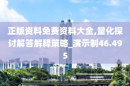正版资料免费资料大全,量化探讨解答解释策略_演示制46.495