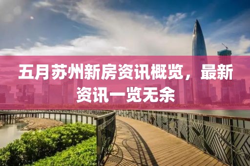 五月苏州新房资讯概览，最新资讯一览无余