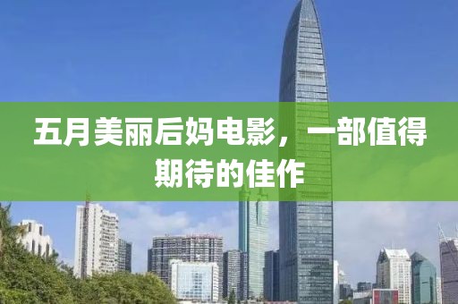 五月美丽后妈电影，一部值得期待的佳作