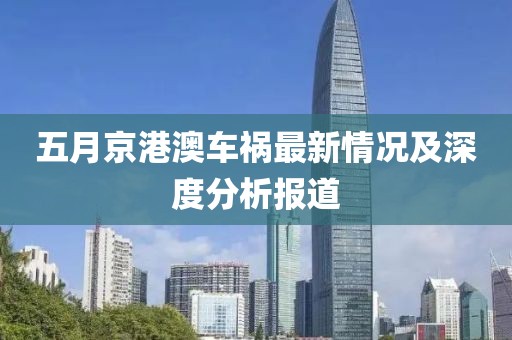 五月京港澳车祸最新情况及深度分析报道