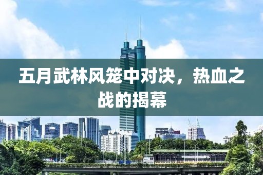 五月武林风笼中对决，热血之战的揭幕