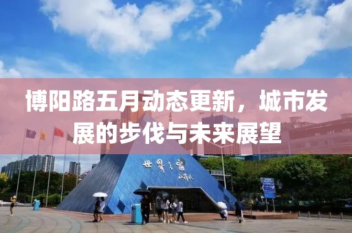 博阳路五月动态更新，城市发展的步伐与未来展望
