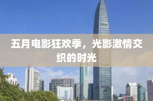 五月电影狂欢季，光影激情交织的时光