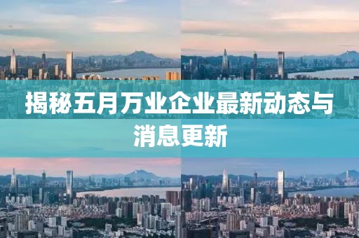 揭秘五月万业企业最新动态与消息更新