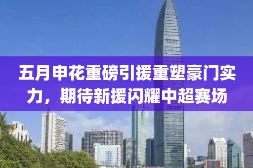 五月申花重磅引援重塑豪门实力，期待新援闪耀中超赛场