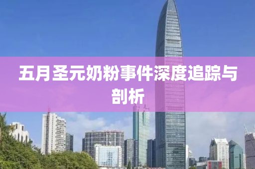 五月圣元奶粉事件深度追踪与剖析