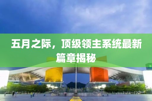 五月之际，顶级领主系统最新篇章揭秘