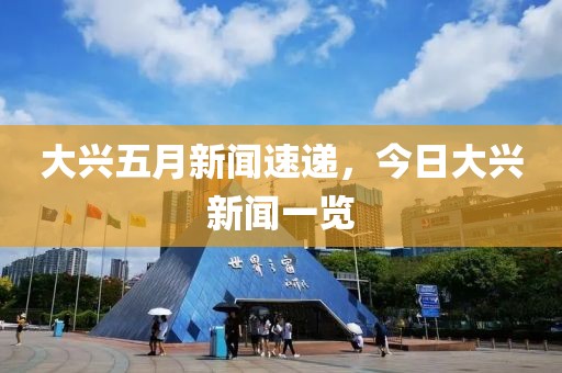 大兴五月新闻速递，今日大兴新闻一览