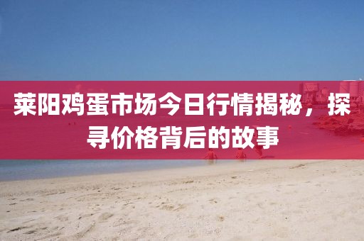 莱阳鸡蛋市场今日行情揭秘，探寻价格背后的故事