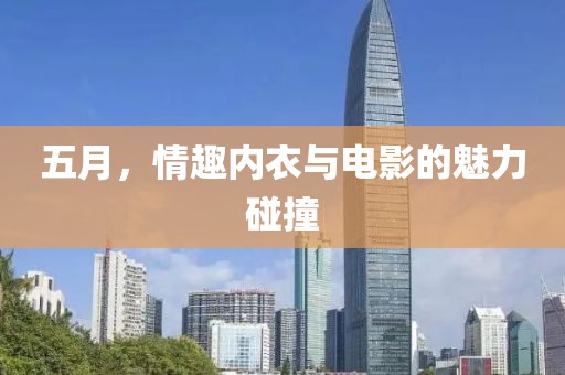 五月，情趣内衣与电影的魅力碰撞