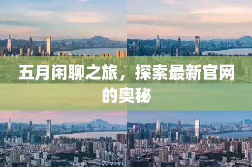 五月闲聊之旅，探索最新官网的奥秘