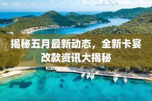 揭秘五月最新动态，全新卡宴改款资讯大揭秘