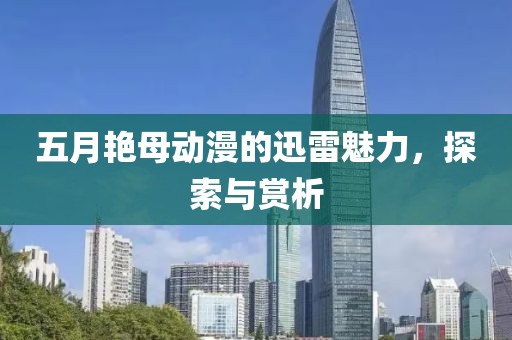 五月艳母动漫的迅雷魅力，探索与赏析