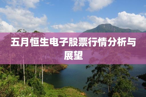 五月恒生电子股票行情分析与展望