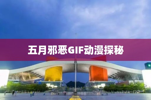 五月邪恶GIF动漫探秘
