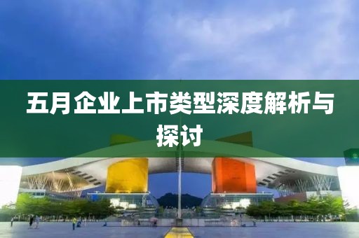 五月企业上市类型深度解析与探讨