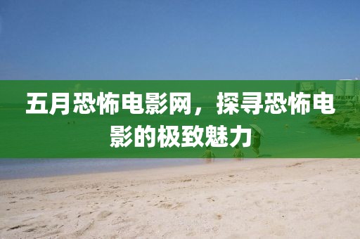 五月恐怖电影网，探寻恐怖电影的极致魅力