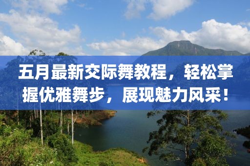 五月最新交际舞教程，轻松掌握优雅舞步，展现魅力风采！