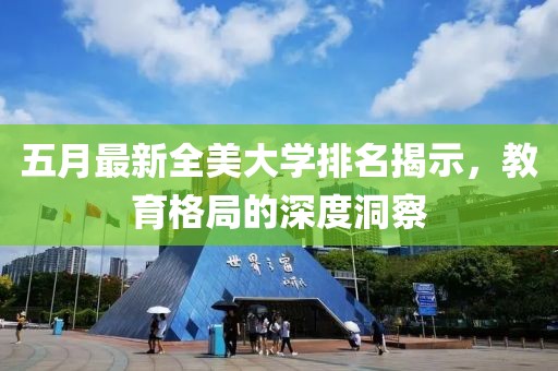 五月最新全美大学排名揭示，教育格局的深度洞察