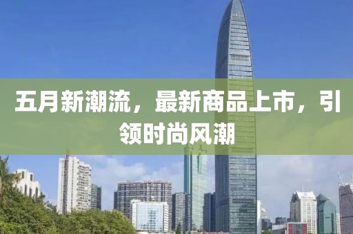 五月新潮流，最新商品上市，引领时尚风潮
