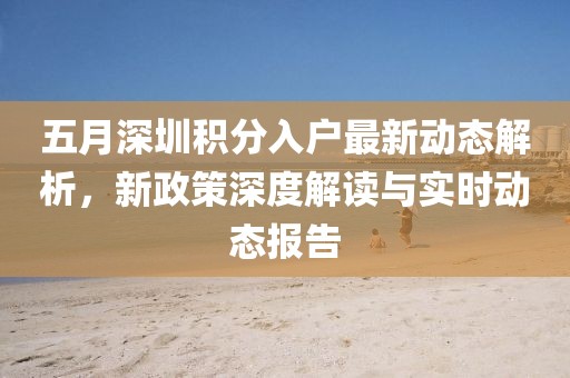 五月深圳积分入户最新动态解析，新政策深度解读与实时动态报告
