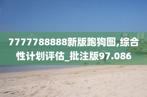 7777788888新版跑狗图,综合性计划评估_批注版97.086