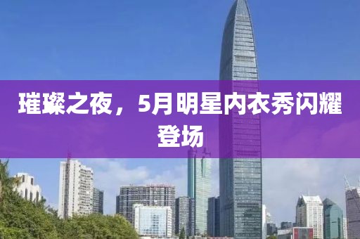 璀璨之夜，5月明星内衣秀闪耀登场