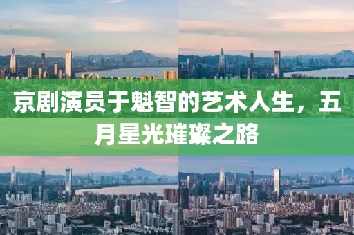 京剧演员于魁智的艺术人生，五月星光璀璨之路